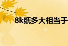 8k紙多大相當于幾張a4（8k紙多大）