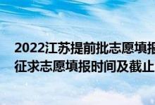 2022江蘇提前批志愿填報(bào)時(shí)間（2022江蘇高考本科提前批征求志愿填報(bào)時(shí)間及截止時(shí)間）