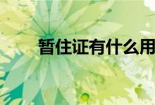 暫住證有什么用（暫住證有什么用）