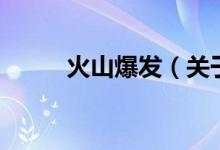 火山爆發(fā)（關(guān)于火山爆發(fā)的介紹）