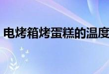 電烤箱烤蛋糕的溫度和時間（電烤箱烤蛋糕）