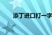 添丁進口打一字（添丁進口打一字）