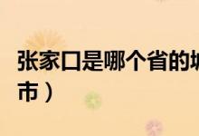 張家口是哪個省的城市（張家口是哪個省的城市）