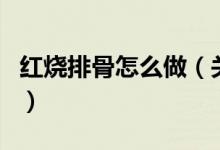 紅燒排骨怎么做（關(guān)于紅燒排骨怎么做的介紹）