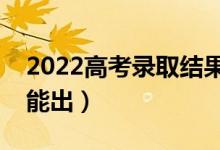 2022高考錄取結(jié)果什么時候可以查詢（幾號能出）