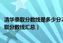 清華錄取分數(shù)線是多少分2030（清華大學歷年各省各批次錄取分數(shù)線匯總）