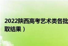 2022陜西高考藝術(shù)類各批次錄取結(jié)果什么時(shí)候出（幾號(hào)出錄取結(jié)果）