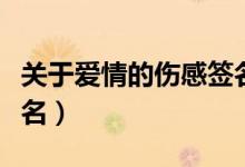關(guān)于愛情的傷感簽名簡短（關(guān)于愛情的傷感簽名）