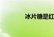 冰片糖是紅糖嗎（冰片糖）