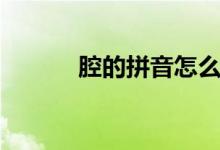腔的拼音怎么寫呀（腔的拼音）