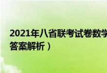 2021年八省聯(lián)考試卷數(shù)學(xué)答案（2021八省聯(lián)考數(shù)學(xué)試卷及答案解析）