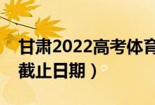 甘肅2022高考體育類本科批錄取時(shí)間（錄取截止日期）