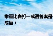 舉重比賽打一成語答案是什么字（舉重比賽打一成語是什么成語）