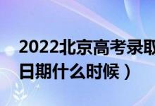 2022北京高考錄取時間什么時候開始（截止日期什么時候）
