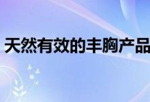 天然有效的豐胸產(chǎn)品（天然豐胸的最強(qiáng)方法）