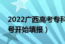 2022廣西高考?？婆骷驹柑顖髸r間（幾號開始填報）