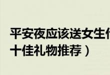 平安夜應(yīng)該送女生什么禮物（平安夜送女生的十佳禮物推薦）
