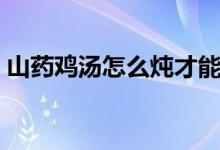 山藥雞湯怎么燉才能好喝（山藥雞湯的功效）