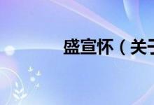 盛宣懷（關(guān)于盛宣懷的介紹）