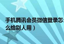 手機騰訊會員微信登錄怎么共享（手機騰訊會員微信登錄怎么給別人用）
