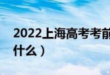 2022上海高考考前一天應(yīng)該做什么（可以做什么）