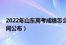 2022年山東高考成績(jī)?cè)趺床椋?022年山東高考成績(jī)查詢時(shí)間公布）