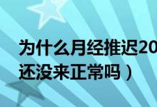 為什么月經(jīng)推遲20天還沒來（月經(jīng)推遲20天還沒來正常嗎）