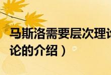 馬斯洛需要層次理論（關(guān)于馬斯洛需要層次理論的介紹）