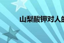 山梨酸鉀對人的危害（山梨酸鉀）