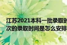 江蘇2021本科一批錄取時(shí)間（2022江蘇高考普通類(lèi)本科批次的錄取時(shí)間是怎么安排的）