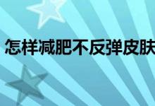 怎樣減肥不反彈皮膚緊致（怎樣減肥不反彈）