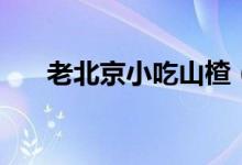 老北京小吃山楂（老北京小吃炸灌腸）