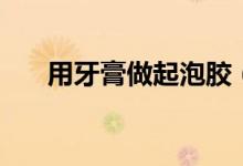 用牙膏做起泡膠（用洗潔精做起泡膠）
