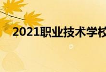 2021職業(yè)技術(shù)學(xué)校排行榜(哪個(gè)學(xué)校好)