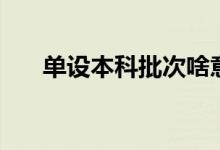 單設(shè)本科批次啥意思（單設(shè)本科批次）