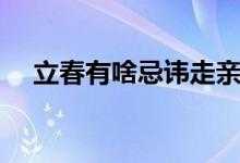 立春有啥忌諱走親戚嗎（立春有啥忌諱）