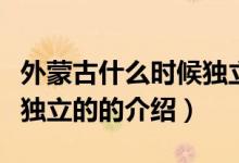 外蒙古什么時(shí)候獨(dú)立的（關(guān)于外蒙古什么時(shí)候獨(dú)立的的介紹）