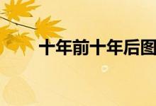 十年前十年后圖片（十年前十年后）