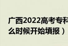 廣西2022高考?？婆骷驹柑顖髸r間（什么時候開始填報）