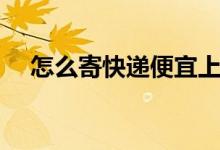 怎么寄快遞便宜上門取件（怎么寄快遞）