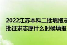 2022江蘇本科二批填報(bào)志愿時(shí)間（2022江蘇高考本科提前批征求志愿什么時(shí)候填報(bào)）
