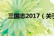 三國志2017（關(guān)于三國志2017的介紹）
