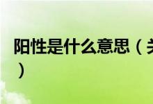 陽(yáng)性是什么意思（關(guān)于陽(yáng)性是什么意思的介紹）