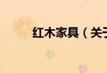 紅木家具（關(guān)于紅木家具的介紹）
