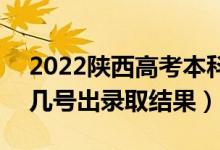 2022陜西高考本科批錄取結(jié)果什么時候出(幾號出錄取結(jié)果)