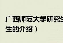 廣西師范大學研究生（關于廣西師范大學研究生的介紹）