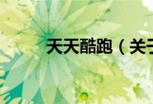 天天酷跑（關(guān)于天天酷跑的介紹）