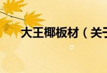 大王椰板材（關(guān)于大王椰板材的介紹）
