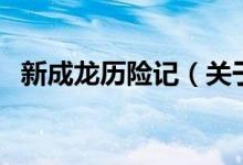 新成龍歷險(xiǎn)記（關(guān)于新成龍歷險(xiǎn)記的介紹）