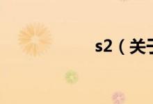 s2（關(guān)于s2的介紹）